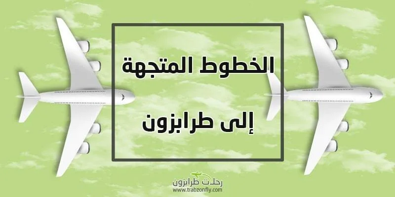 الخطوط المتجهة الى طرابزون رحلات طرابزون المباشرة